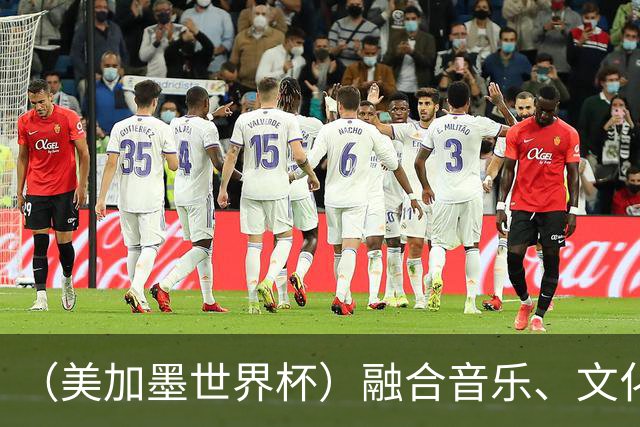 （美加墨世界杯）融合音乐、文化和足球 世界杯开幕式亮点足